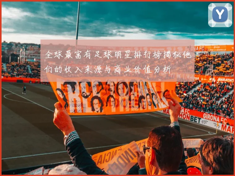 全球最富有足球明星排行榜揭秘他们的收入来源与商业价值分析