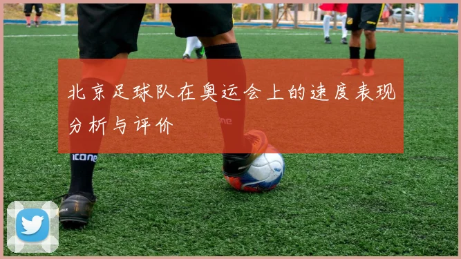 北京足球队在奥运会上的速度表现分析与评价